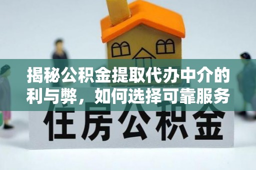 青羊揭秘公积金提取代办中介的利与弊，如何选择可靠服务？