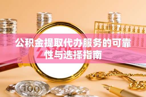 青羊公积金提取代办服务的可靠性与选择指南