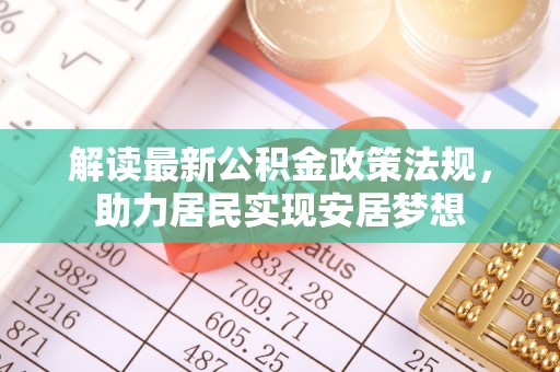 青羊解读最新公积金政策法规，助力居民实现安居梦想