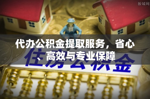 青羊代办公积金提取服务，省心、高效与专业保障