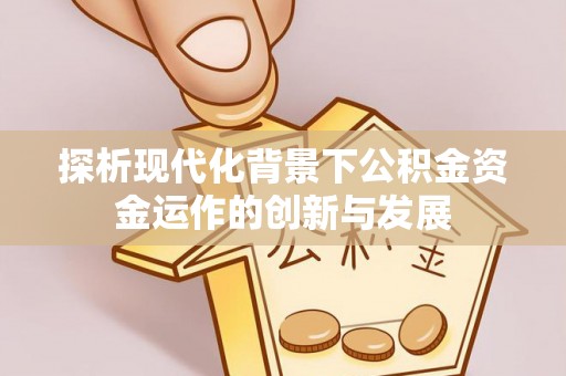 青羊探析现代化背景下公积金资金运作的创新与发展