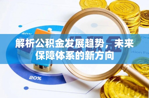 青羊解析公积金发展趋势，未来保障体系的新方向