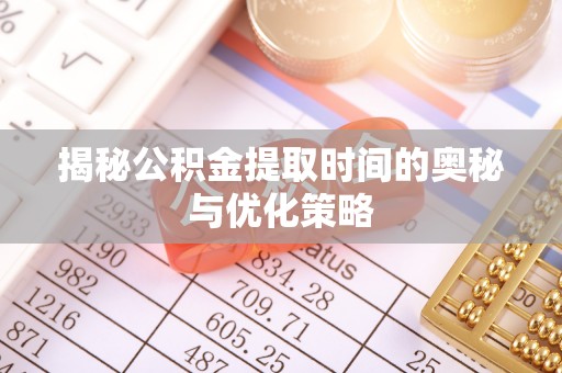 青羊揭秘公积金提取时间的奥秘与优化策略