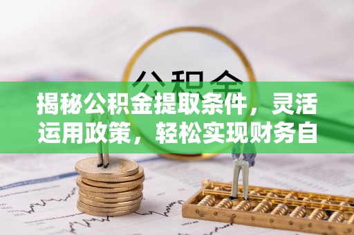 青羊揭秘公积金提取条件，灵活运用政策，轻松实现财务自由