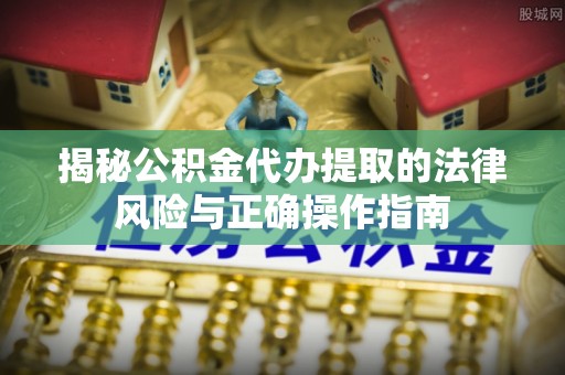 青羊揭秘公积金代办提取的法律风险与正确操作指南