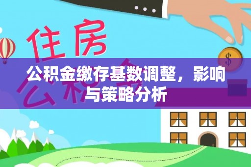 青羊公积金缴存基数调整，影响与策略分析
