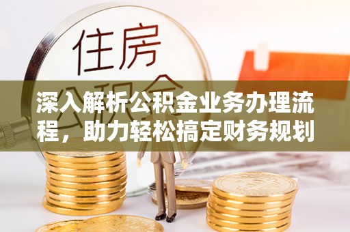 青羊深入解析公积金业务办理流程，助力轻松搞定财务规划