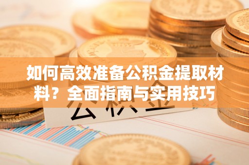青羊如何高效准备公积金提取材料？全面指南与实用技巧