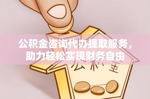 青羊公积金咨询代办提取服务，助力轻松实现财务自由