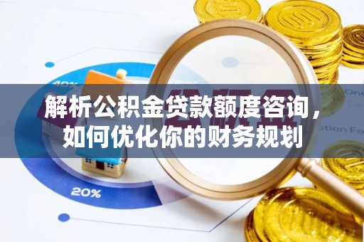 青羊解析公积金贷款额度咨询，如何优化你的财务规划