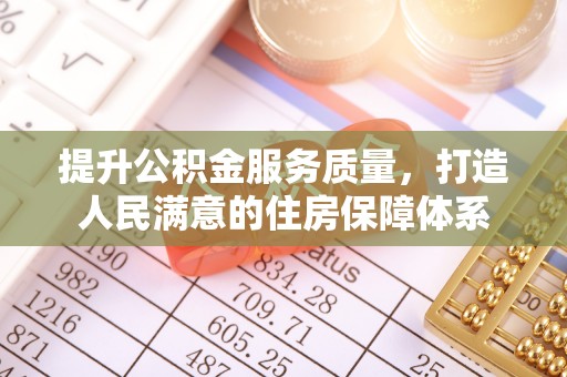 青羊提升公积金服务质量，打造人民满意的住房保障体系