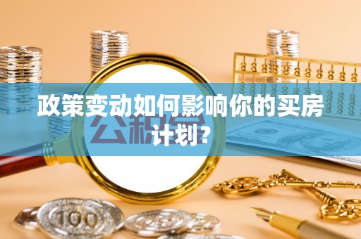 青羊政策变动如何影响你的买房计划？