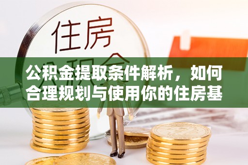 青羊公积金提取条件解析，如何合理规划与使用你的住房基金