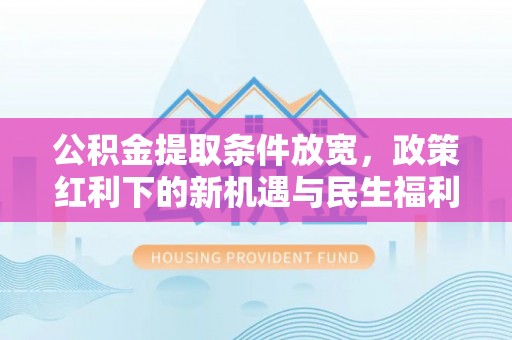 青羊公积金提取条件放宽，政策红利下的新机遇与民生福利