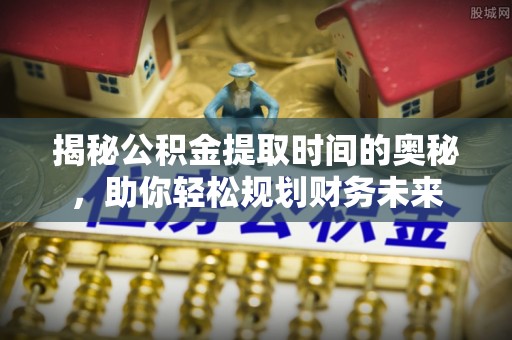 青羊揭秘公积金提取时间的奥秘，助你轻松规划财务未来