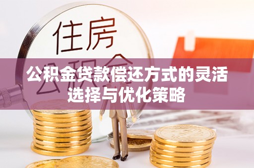 青羊公积金贷款偿还方式的灵活选择与优化策略