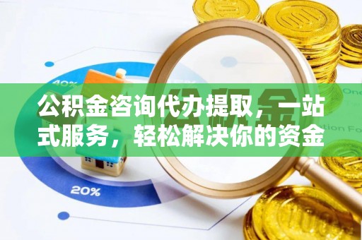 青羊公积金咨询代办提取，一站式服务，轻松解决你的资金难题