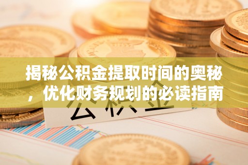 青羊揭秘公积金提取时间的奥秘，优化财务规划的必读指南
