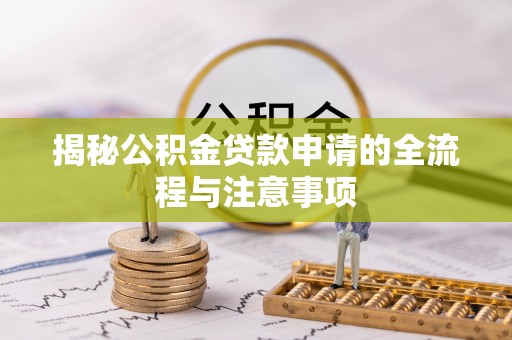 青羊揭秘公积金贷款申请的全流程与注意事项