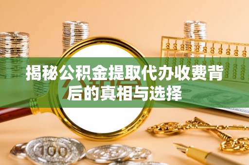 青羊揭秘公积金提取代办收费背后的真相与选择