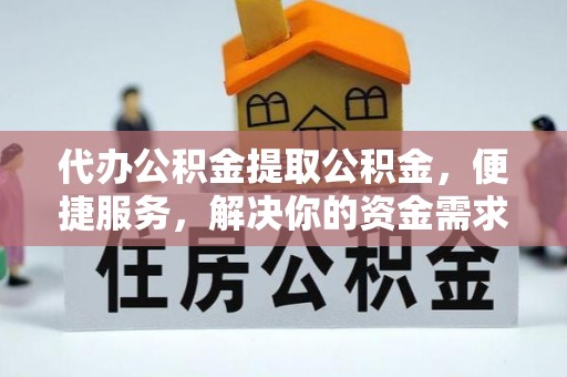 青羊代办公积金提取公积金，便捷服务，解决你的资金需求
