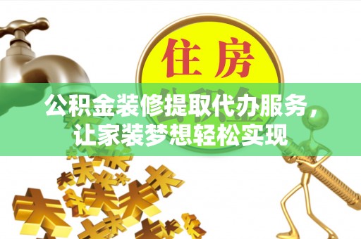 青羊公积金装修提取代办服务，让家装梦想轻松实现