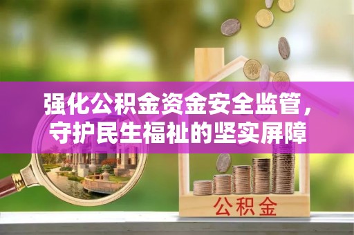 青羊强化公积金资金安全监管，守护民生福祉的坚实屏障