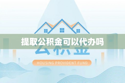 青羊提取公积金可以代办吗