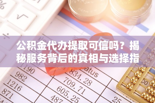 青羊公积金代办提取可信吗？揭秘服务背后的真相与选择指南