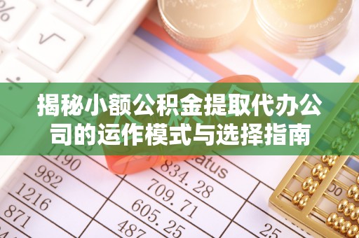 青羊揭秘小额公积金提取代办公司的运作模式与选择指南