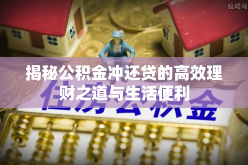 青羊揭秘公积金冲还贷的高效理财之道与生活便利