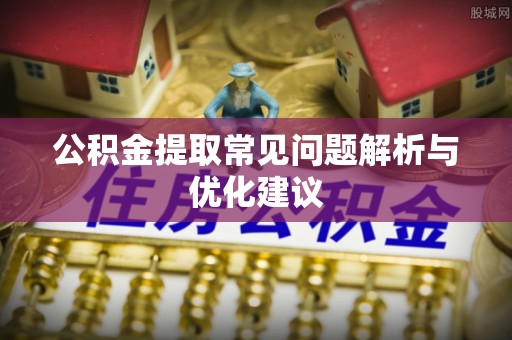 青羊公积金提取常见问题解析与优化建议