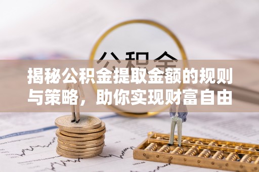 青羊揭秘公积金提取金额的规则与策略，助你实现财富自由