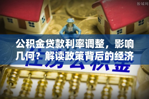 青羊公积金贷款利率调整，影响几何？解读政策背后的经济逻辑
