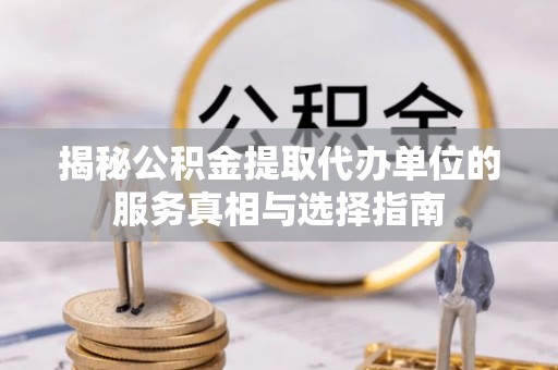 青羊揭秘公积金提取代办单位的服务真相与选择指南