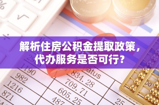 青羊解析住房公积金提取政策，代办服务是否可行？
