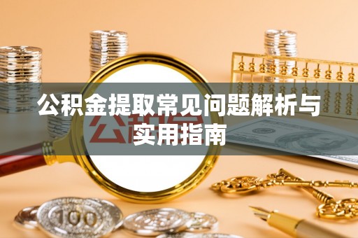 青羊公积金提取常见问题解析与实用指南
