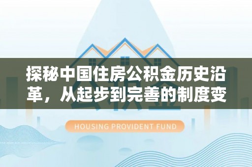 青羊探秘中国住房公积金历史沿革，从起步到完善的制度变迁