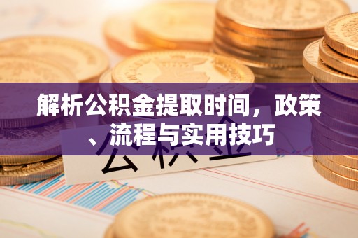 青羊解析公积金提取时间，政策、流程与实用技巧
