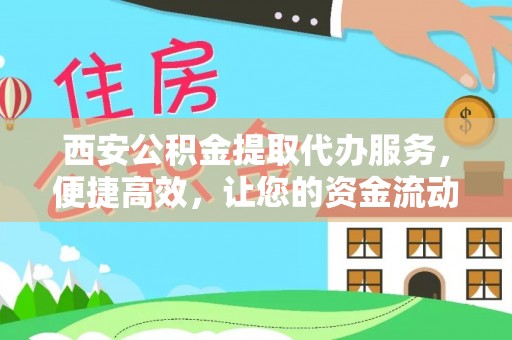 青羊西安公积金提取代办服务，便捷高效，让您的资金流动无忧