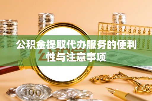 青羊公积金提取代办服务的便利性与注意事项