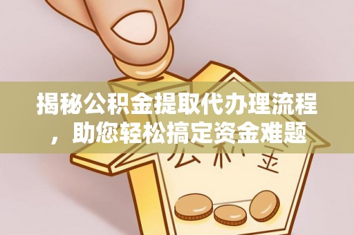 青羊揭秘公积金提取代办理流程，助您轻松搞定资金难题