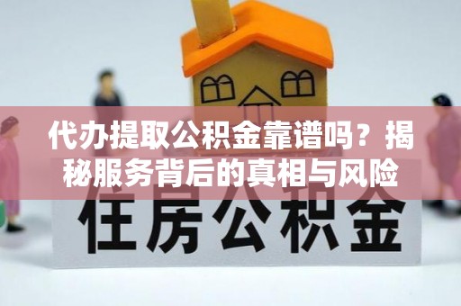 青羊代办提取公积金靠谱吗？揭秘服务背后的真相与风险