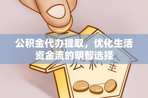 青羊公积金代办提取，优化生活资金流的明智选择