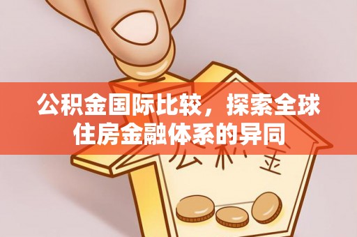 青羊公积金国际比较，探索全球住房金融体系的异同