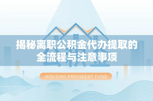 青羊揭秘离职公积金代办提取的全流程与注意事项
