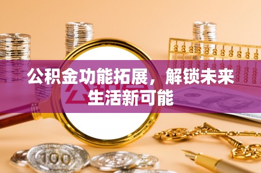 青羊公积金功能拓展，解锁未来生活新可能