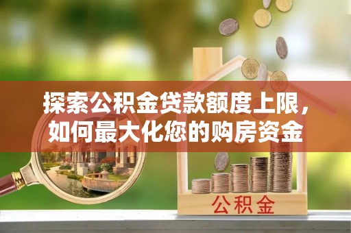 青羊探索公积金贷款额度上限，如何最大化您的购房资金