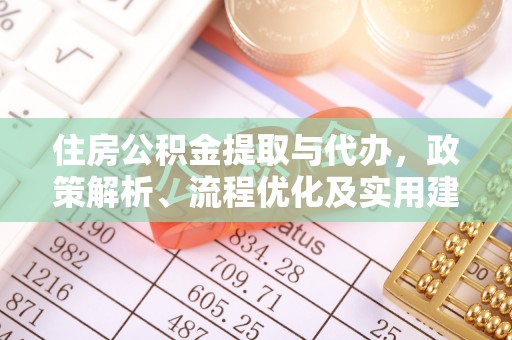 青羊住房公积金提取与代办，政策解析、流程优化及实用建议