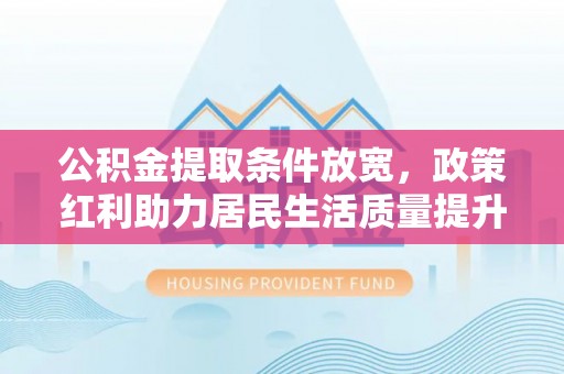 青羊公积金提取条件放宽，政策红利助力居民生活质量提升